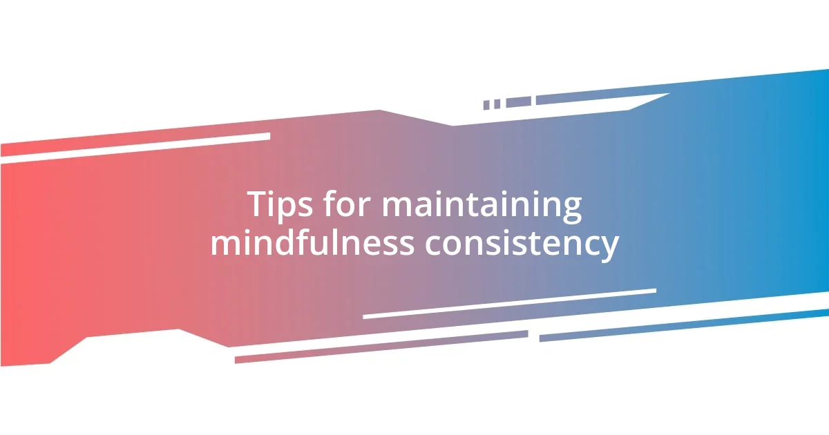 Tips for maintaining mindfulness consistency